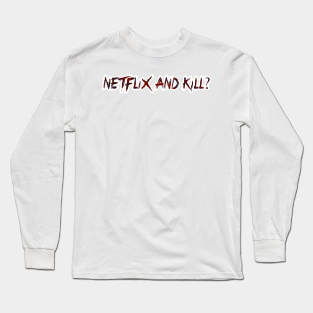 Netflix and Kill? Long Sleeve T-Shirt by UnseenGhost